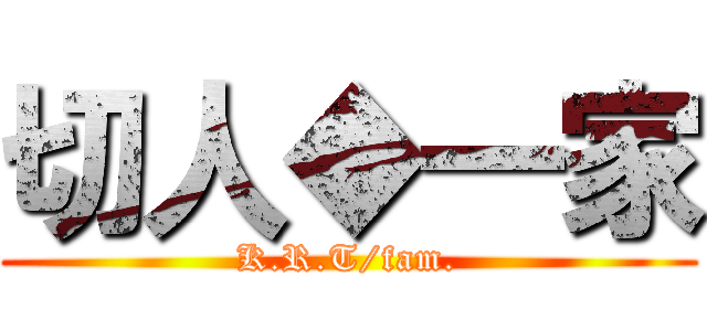 切人◆一家 (K.R.T/fam.)