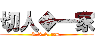 切人◆一家 (K.R.T/fam.)