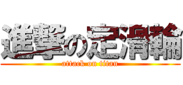 進撃の定滑輪 (attack on titan)