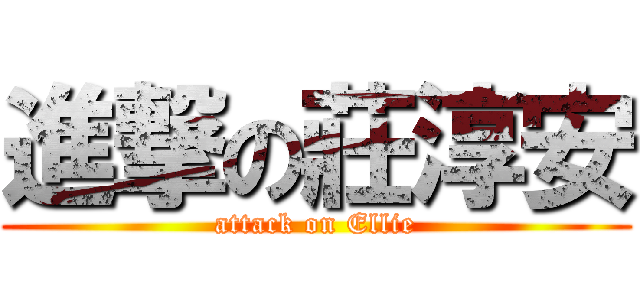 進撃の莊淳安 (attack on Ellie)