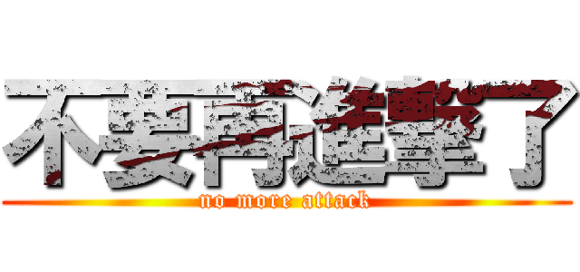 不要再進撃了 (no more attack)