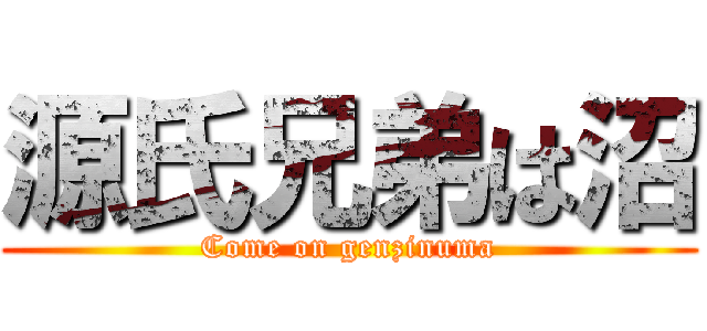 源氏兄弟は沼 (Come on genzinuma)