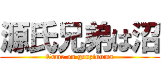 源氏兄弟は沼 (Come on genzinuma)