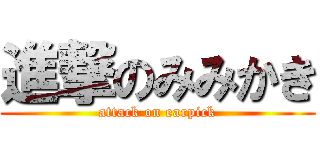 進撃のみみかき (attack on earpick)