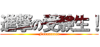 進撃の受験生！ (Faaaaaaaa)