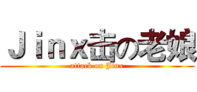 Ｊｉｎｘ击の老娘 (attack on Jinx)