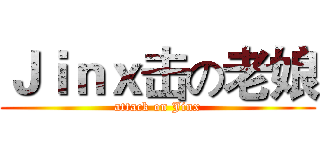 Ｊｉｎｘ击の老娘 (attack on Jinx)