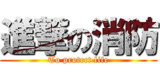 進撃の消防 (To protect life)