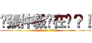 喂張仲毅你在嗎？！ (attack on titan)