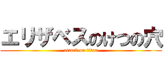 エリザベスのけつの穴 (attack on titan)