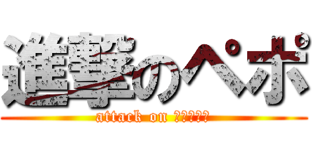 進撃のペポ (attack on ちょろあま)