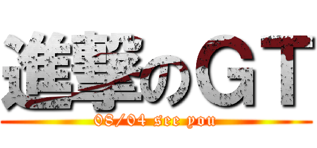 進撃のＧＴ (08/04 see you)
