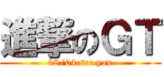 進撃のＧＴ (08/04 see you)