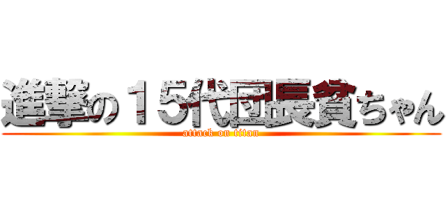 進撃の１５代団長貧ちゃん (attack on titan)