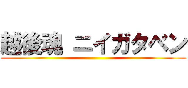 越後魂 ニイガタベン ()