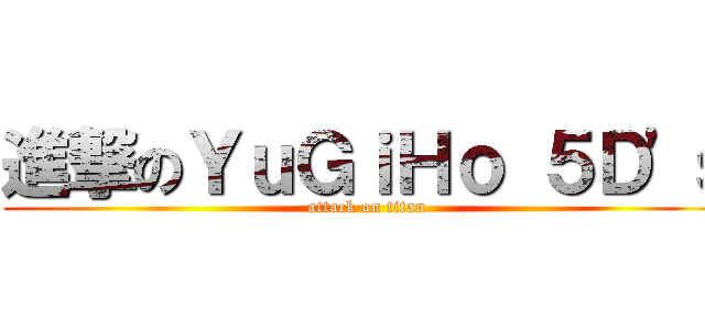 進撃のＹｕＧｉＨｏ ５Ｄ\'ｓ (attack on titan)