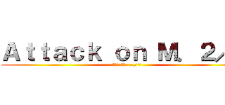 Ａｔｔａｃｋ ｏｎ Ｍ．２／７ (ผ่าภิภพ ม./7)