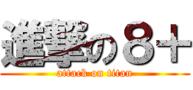 進撃の８＋ (attack on titan)