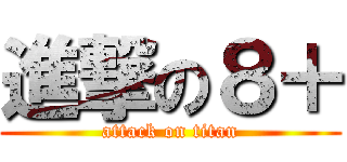 進撃の８＋ (attack on titan)