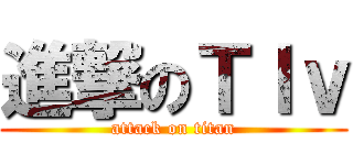 進撃のＴｌｖ (attack on titan)