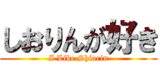 しおりんが好き (I Like Shiorin)