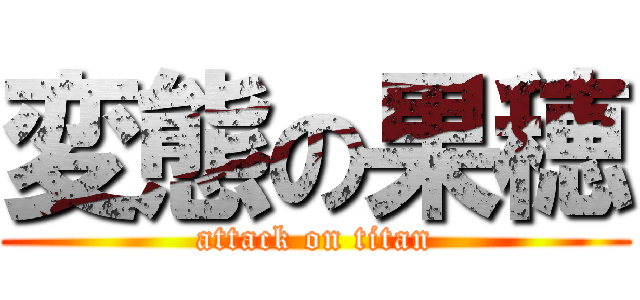 変態の果穂 (attack on titan)