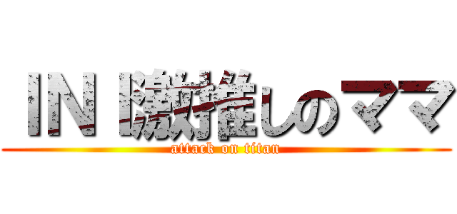 ＩＮＩ激推しのママ (attack on titan)