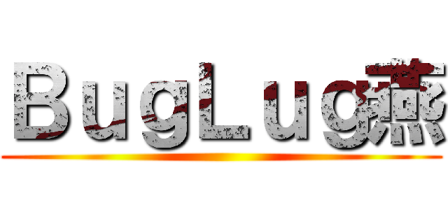 ＢｕｇＬｕｇ燕 ()