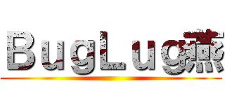 ＢｕｇＬｕｇ燕 ()