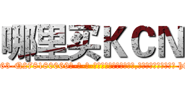 哪里买ＫＣＮ (哪里买KCN【电-186x2687x6963-Q278180069元-吉-药-业】我们做的是长期生意,靠的是老客户长期支持 http://sngk.net/IC4k8A
)