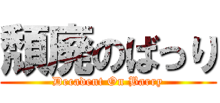 頽廃のばっり (Decadent On Barry)