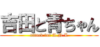 吉田と青ちゃん (attack for A.N.L)