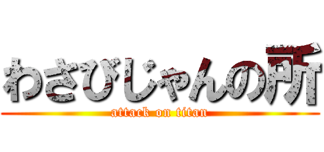 わさびじゃんの所 (attack on titan)