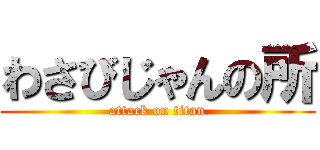 わさびじゃんの所 (attack on titan)