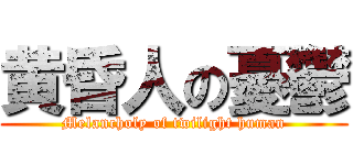 黄昏人の憂鬱 (Melancholy of twilight human)