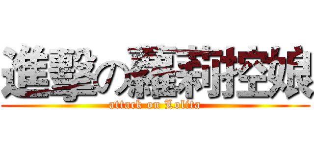 進擊の蘿莉控娘 (attack on Lolita)