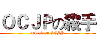 ＯＣＪＰの殺手 (attack on OCJP)