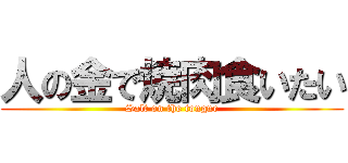 人の金で焼肉食いたい (Salt on the tongue)