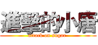 進擊的小唐 (attack on sugar )