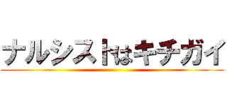 ナルシストはキチガイ ()