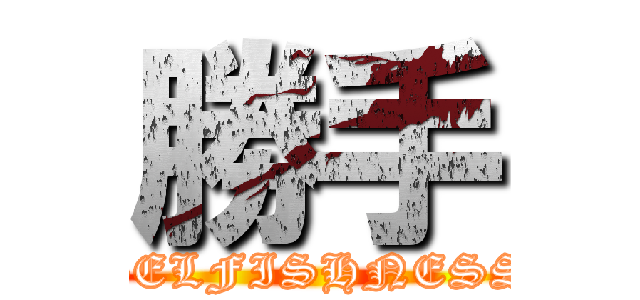 勝手 (SELFISHNESS)