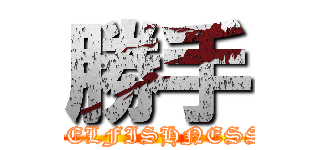 勝手 (SELFISHNESS)