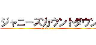 ジャニーズカウントダウン (attack on titan)