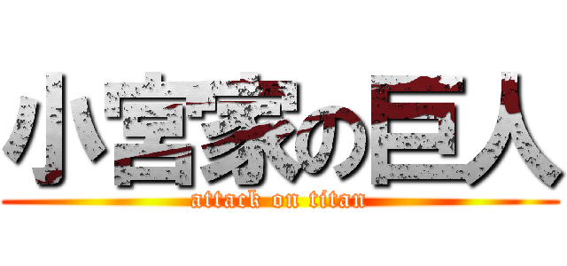 小宮家の巨人 (attack on titan)