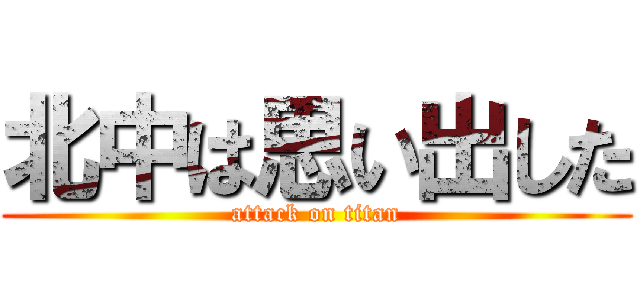 北中は思い出した (attack on titan)