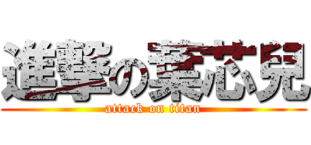 進撃の葉芯兒 (attack on titan)