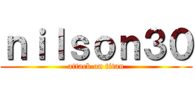 ｎｉｌｓｏｎ３０ (attack on titan)