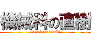 機械科の直樹 (attack on naoki)