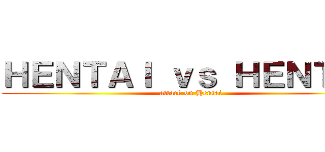 ＨＥＮＴＡＩ ｖｓ ＨＥＮＴＡＩ (attack on Hentai)
