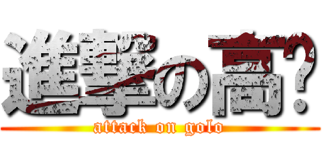 進撃の高佬 (attack on golo)